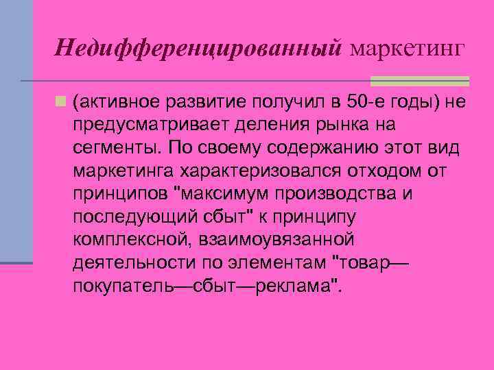Недифференцированный маркетинг n (активное развитие получил в 50 -е годы) не предусматривает деления рынка