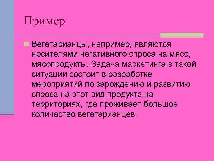 Пример n Вегетарианцы, например, являются носителями негативного спроса на мясо, мясопродукты. Задача маркетинга в