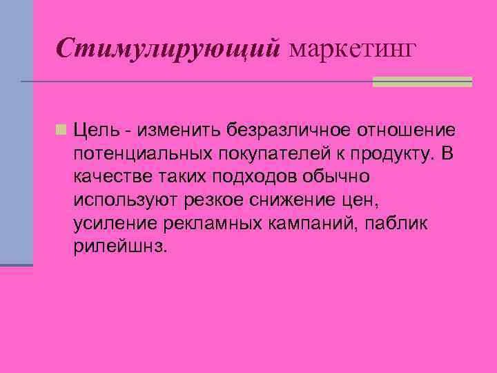 Стимулирующий маркетинг n Цель - изменить безразличное отношение потенциальных покупателей к продукту. В качестве