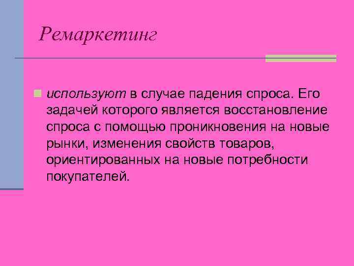 Ремаркетинг n используют в случае падения спроса. Его задачей которого является восстановление спроса с
