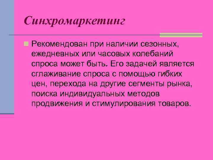 Синхромаркетинг n Рекомендован при наличии сезонных, ежедневных или часовых колебаний спроса может быть. Его
