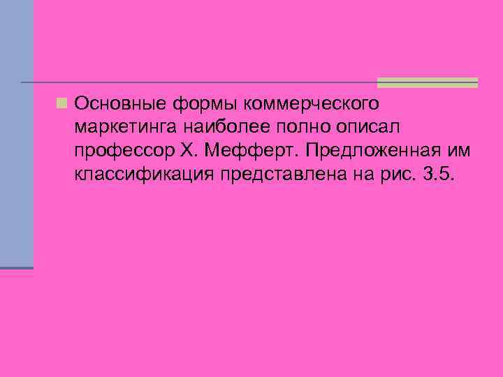 n Основные формы коммерческого маркетинга наиболее полно описал профессор X. Мефферт. Предложенная им классификация