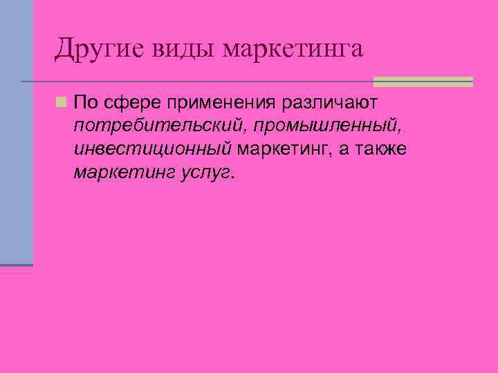 Другие виды маркетинга n По сфере применения различают потребительский, промышленный, инвестиционный маркетинг, а также