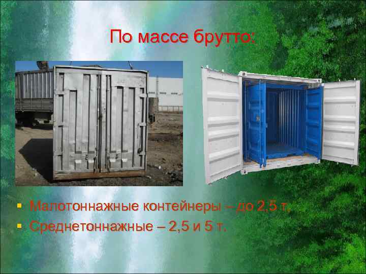 По массе брутто: § Малотоннажные контейнеры – до 2, 5 т, § Среднетоннажные –
