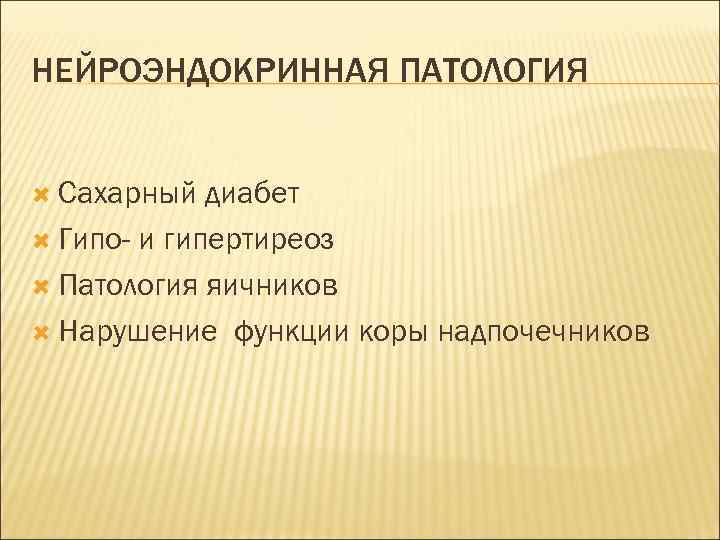 НЕЙРОЭНДОКРИННАЯ ПАТОЛОГИЯ Сахарный диабет Гипо- и гипертиреоз Патология яичников Нарушение функции коры надпочечников 