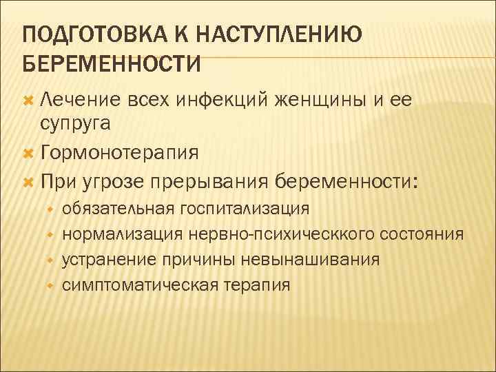 ПОДГОТОВКА К НАСТУПЛЕНИЮ БЕРЕМЕННОСТИ Лечение всех инфекций женщины и ее супруга Гормонотерапия При угрозе