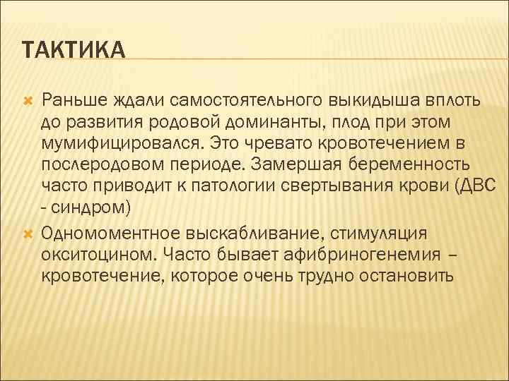 ТАКТИКА Раньше ждали самостоятельного выкидыша вплоть до развития родовой доминанты, плод при этом мумифицировался.