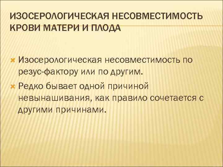ИЗОСЕРОЛОГИЧЕСКАЯ НЕСОВМЕСТИМОСТЬ КРОВИ МАТЕРИ И ПЛОДА Изосерологическая несовместимость по резус-фактору или по другим. Редко