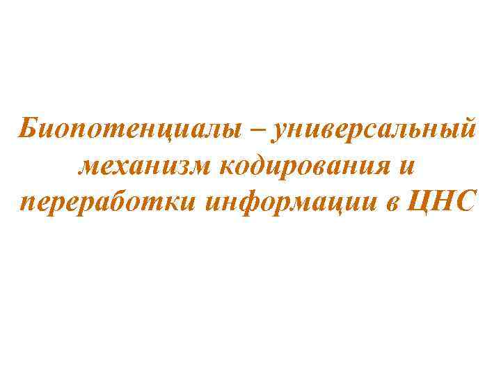 Биопотенциалы – универсальный механизм кодирования и переработки информации в ЦНС 