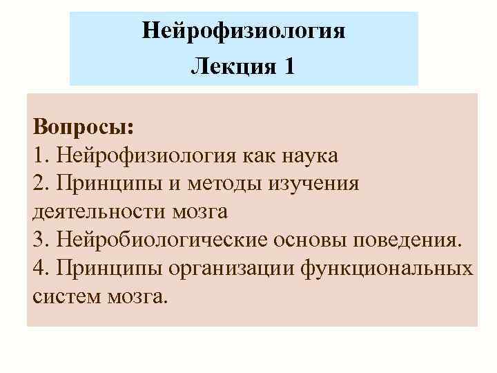 Нейрофизиология Лекция 1 Вопросы: 1. Нейрофизиология как наука 2. Принципы и методы изучения деятельности
