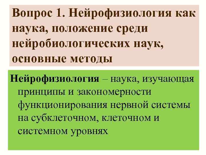 Вопрос 1. Нейрофизиология как наука, положение среди нейробиологических наук, основные методы Нейрофизиология – наука,