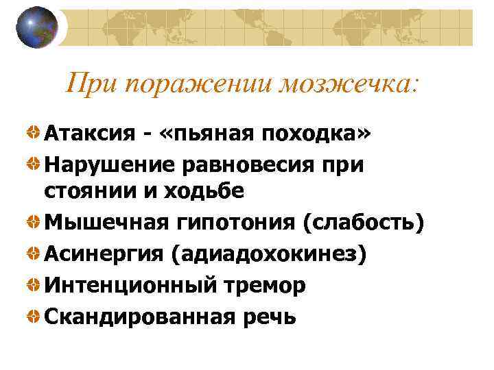 При поражении мозжечка: Атаксия - «пьяная походка» Нарушение равновесия при стоянии и ходьбе Мышечная
