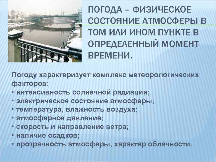 ПОГОДА – ФИЗИЧЕСКОЕ СОСТОЯНИЕ АТМОСФЕРЫ В ТОМ ИЛИ ИНОМ ПУНКТЕ В ОПРЕДЕЛЕННЫЙ МОМЕНТ ВРЕМЕНИ.