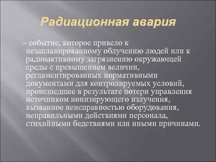 Радиационная авария – событие, которое привело к незапланированному облучению людей или к радиоактивному загрязнению