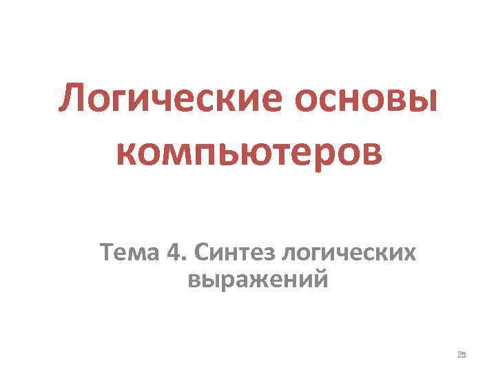 Логические основы компьютеров Тема 4. Синтез логических выражений 25 