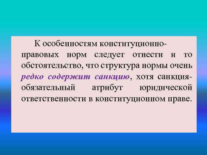 К особенностям конституционноправовых норм следует отнести и то обстоятельство, что структура нормы очень редко