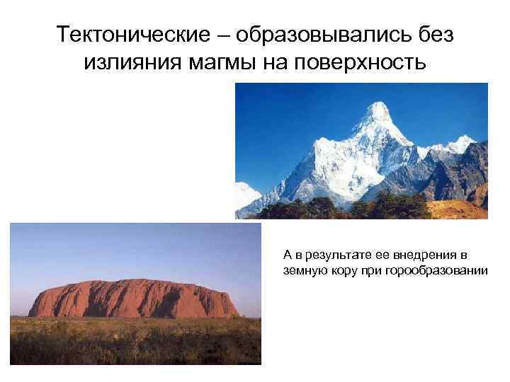 Тектонические – образовывались без излияния магмы на поверхность А в результате ее внедрения в