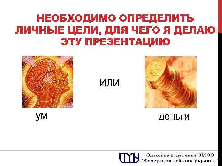НЕОБХОДИМО ОПРЕДЕЛИТЬ ЛИЧНЫЕ ЦЕЛИ, ДЛЯ ЧЕГО Я ДЕЛАЮ ЭТУ ПРЕЗЕНТАЦИЮ ИЛИ ум деньги 