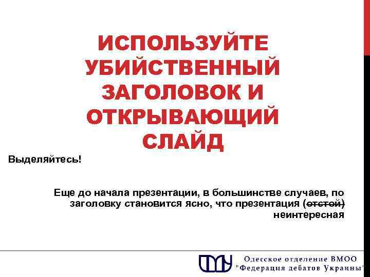 Выделяйтесь! ИСПОЛЬЗУЙТЕ УБИЙСТВЕННЫЙ ЗАГОЛОВОК И ОТКРЫВАЮЩИЙ СЛАЙД Еще до начала презентации, в большинстве случаев,
