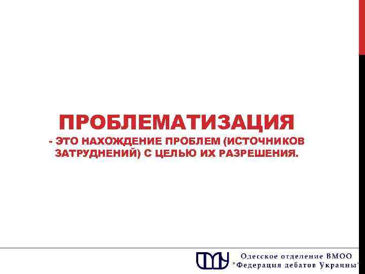 ПРОБЛЕМАТИЗАЦИЯ - ЭТО НАХОЖДЕНИЕ ПРОБЛЕМ (ИСТОЧНИКОВ ЗАТРУДНЕНИЙ) С ЦЕЛЬЮ ИХ РАЗРЕШЕНИЯ. 