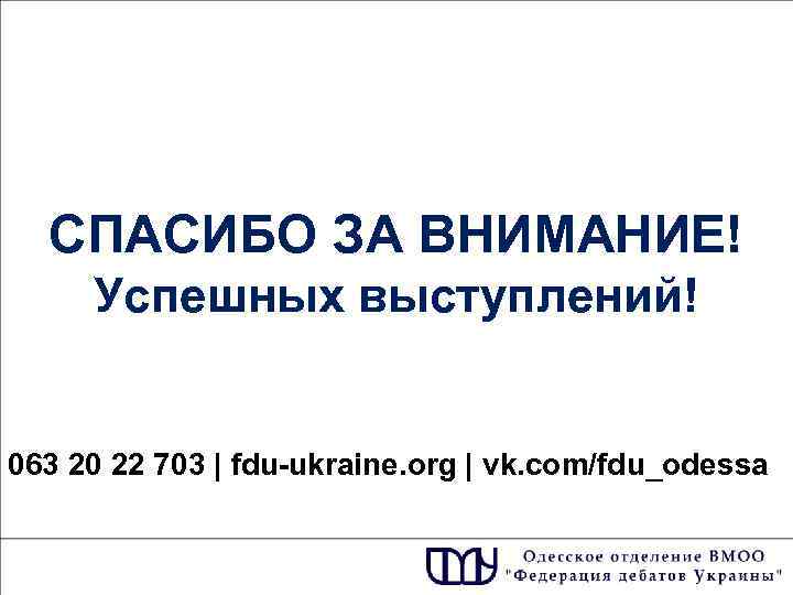 СПАСИБО ЗА ВНИМАНИЕ! Успешных выступлений! 063 20 22 703 | fdu-ukraine. org | vk.