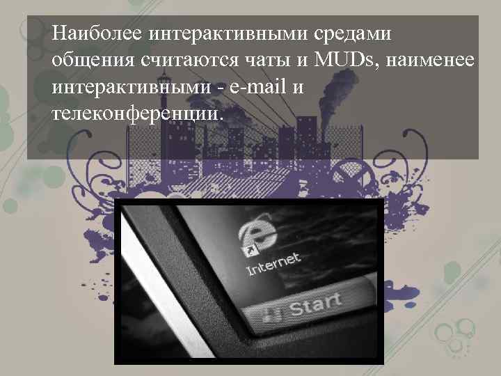 Наиболее интерактивными средами общения считаются чаты и MUDs, наименее интерактивными - e-mail и телеконференции.