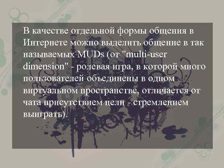 В качестве отдельной формы общения в Интернете можно выделить общение в так называемых MUDs