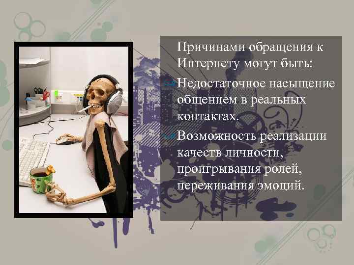 Причинами обращения к Интернету могут быть: ﻑ Недостаточное насыщение общением в реальных контактах. ﻑ