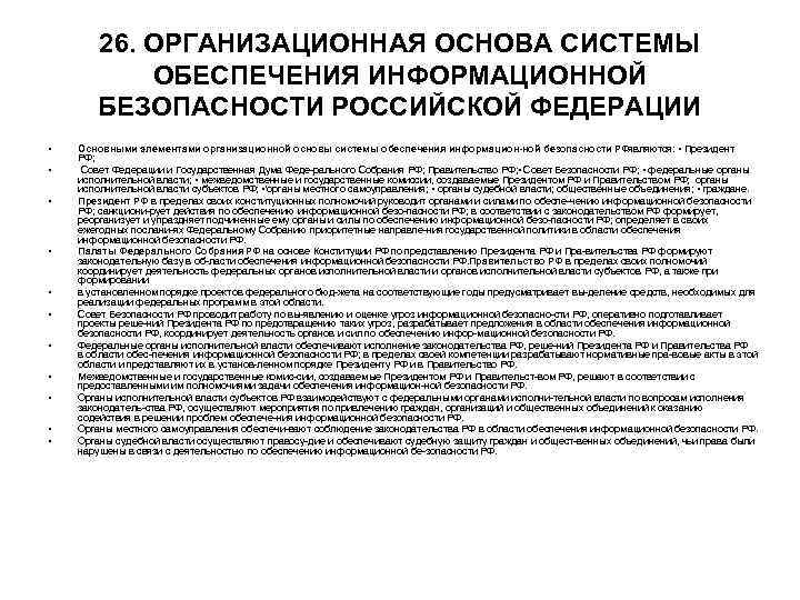 26. ОРГАНИЗАЦИОННАЯ ОСНОВА СИСТЕМЫ ОБЕСПЕЧЕНИЯ ИНФОРМАЦИОННОЙ БЕЗОПАСНОСТИ РОССИЙСКОЙ ФЕДЕРАЦИИ • • • Основными элементами