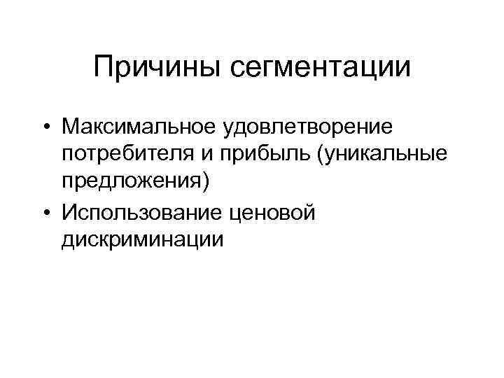 Причины сегментации • Максимальное удовлетворение потребителя и прибыль (уникальные предложения) • Использование ценовой дискриминации