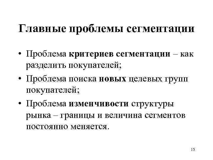 Главные проблемы сегментации • Проблема критериев сегментации – как разделить покупателей; • Проблема поиска
