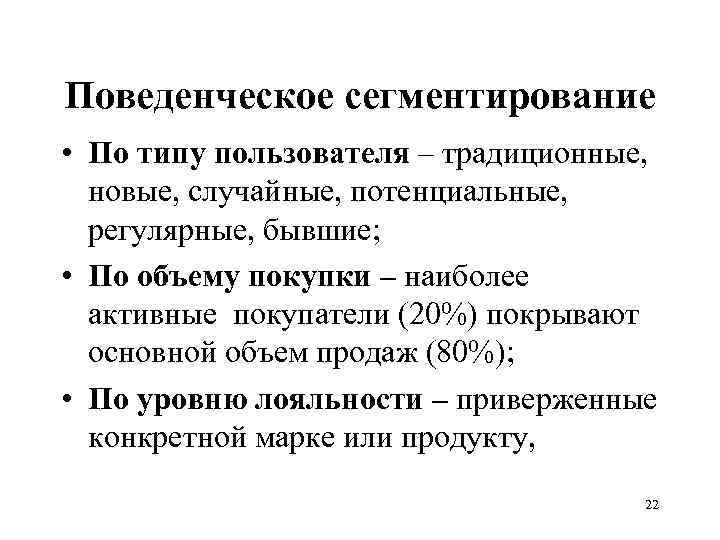Поведенческое сегментирование • По типу пользователя – традиционные, новые, случайные, потенциальные, регулярные, бывшие; •