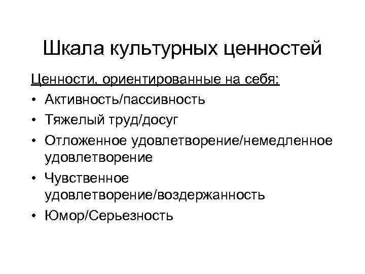 Шкала культурных ценностей Ценности, ориентированные на себя: • Активность/пассивность • Тяжелый труд/досуг • Отложенное
