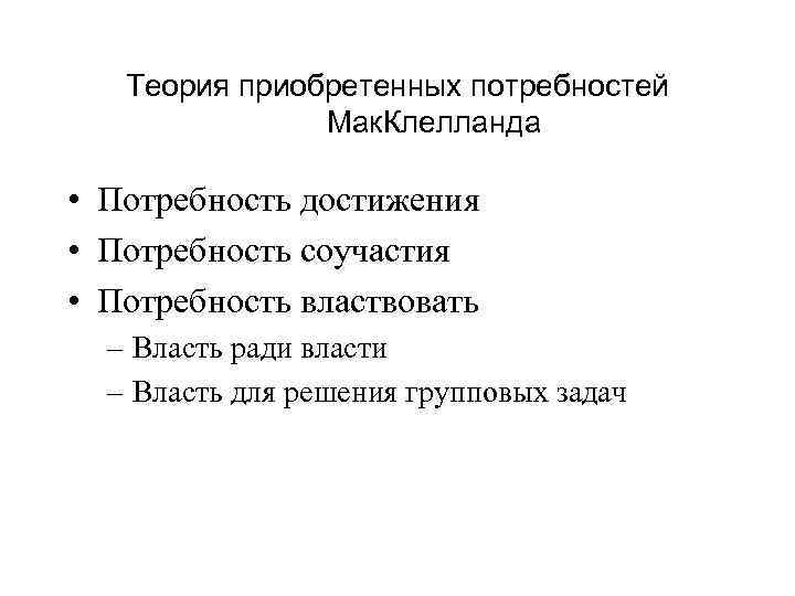 Теория приобретенных потребностей Мак. Клелланда • Потребность достижения • Потребность соучастия • Потребность властвовать