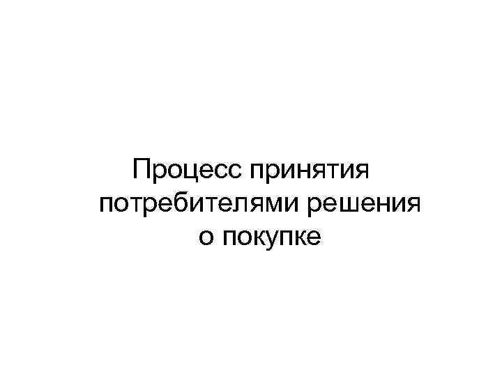Процесс принятия потребителями решения о покупке 