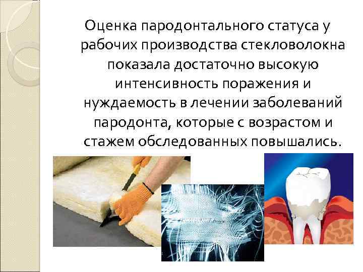 Оценка пародонтального статуса у рабочих производства стекловолокна показала достаточно высокую интенсивность поражения и нуждаемость
