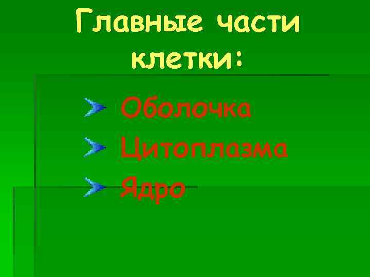 Главные части клетки: Оболочка Цитоплазма Ядро 