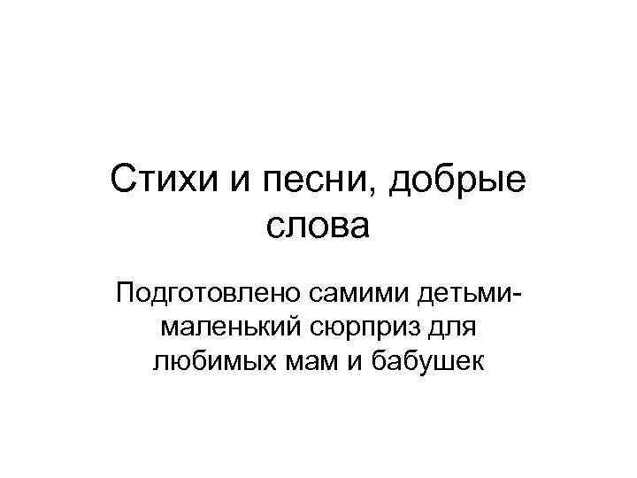 Стихи и песни, добрые слова Подготовлено самими детьмималенький сюрприз для любимых мам и бабушек