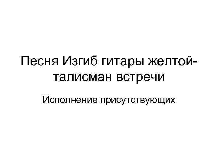 Песня Изгиб гитары желтойталисман встречи Исполнение присутствующих 