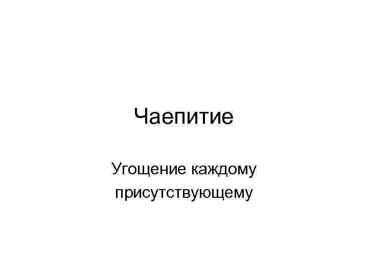 Чаепитие Угощение каждому присутствующему 