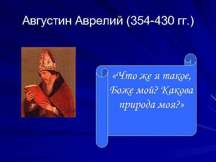 Августин Аврелий (354 -430 гг. ) «Что же я такое, Боже мой? Какова природа
