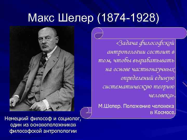 Макс Шелер (1874 -1928) «Задача философской антропологии состоит в том, чтобы вырабатывать на основе