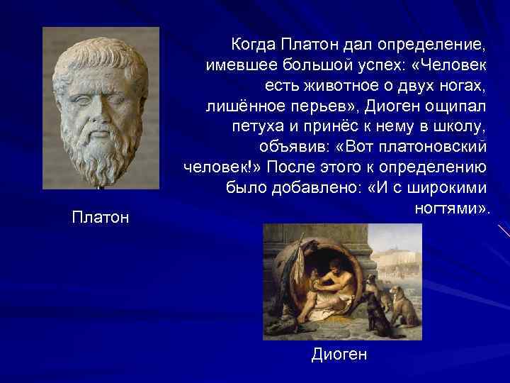 Платон Когда Платон дал определение, имевшее большой успех: «Человек есть животное о двух ногах,