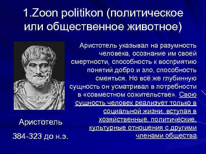 1. Zoon politikon (политическое или общественное животное) Аристотель указывал на разумность человека, осознание им