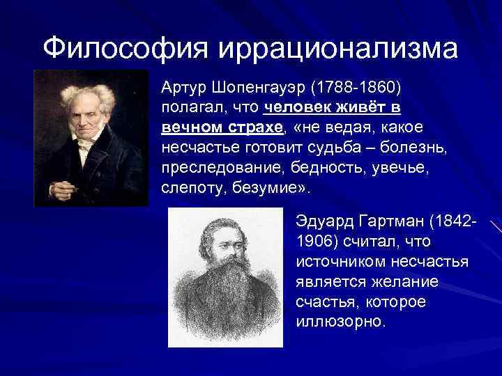 Философия иррационализма Артур Шопенгауэр (1788 -1860) полагал, что человек живёт в вечном страхе, «не