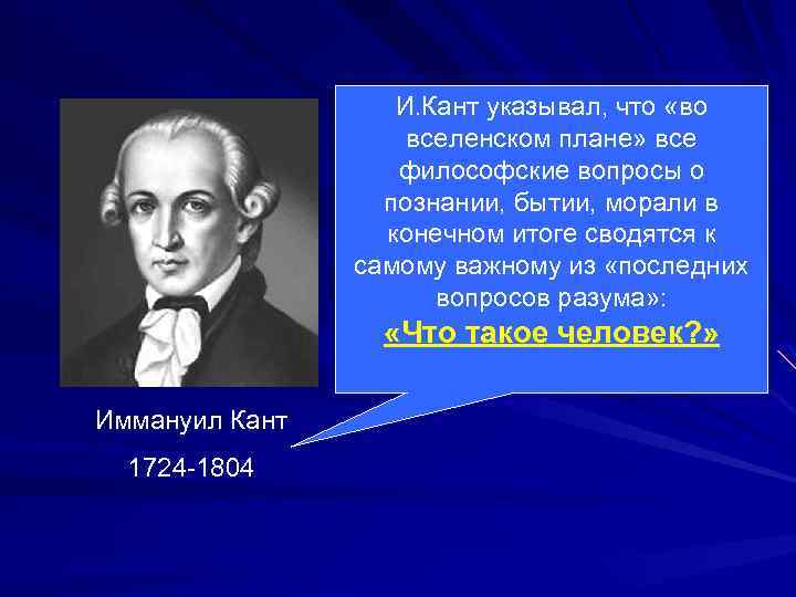 И. Кант указывал, что «во вселенском плане» все философские вопросы о познании, бытии, морали
