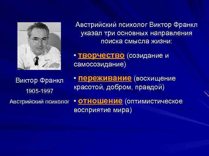 Австрийский психолог Виктор Франкл указал три основных направления поиска смысла жизни: • творчество (созидание