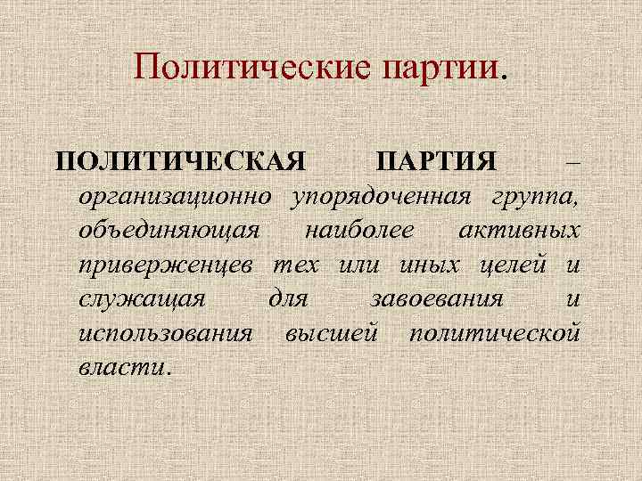 Политические партии. ПОЛИТИЧЕСКАЯ ПАРТИЯ – организационно упорядоченная группа, объединяющая наиболее активных приверженцев тех или