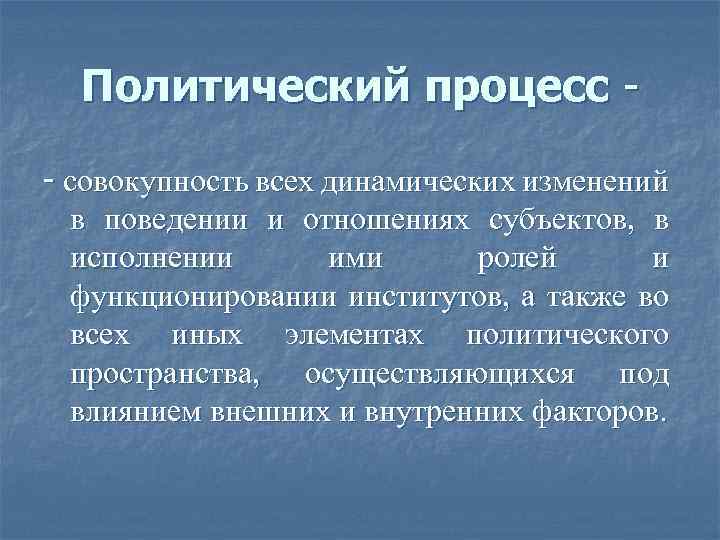 Политический процесс - совокупность всех динамических изменений в поведении и отношениях субъектов, в исполнении