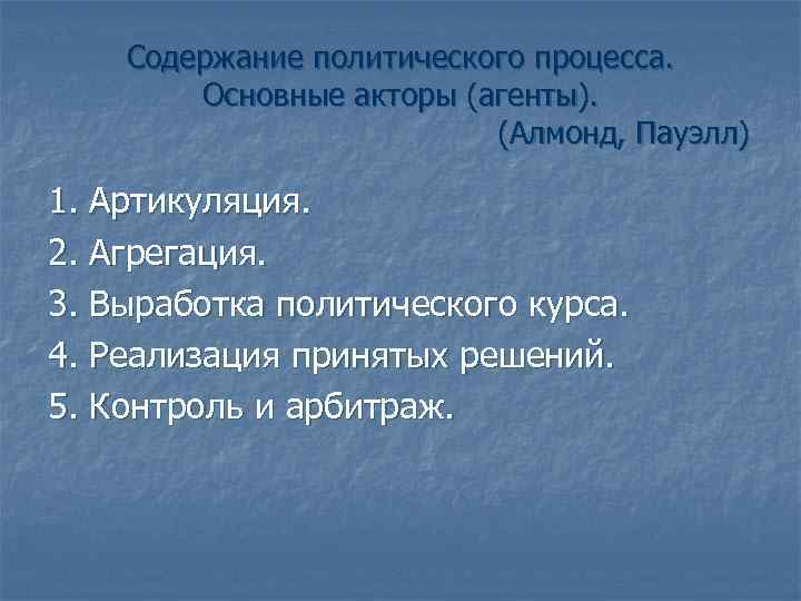 Содержание политического процесса. Основные акторы (агенты). (Алмонд, Пауэлл) 1. Артикуляция. 2. Агрегация. 3. Выработка